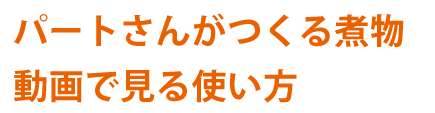 パートさんが作る煮物・動画で見る使い方